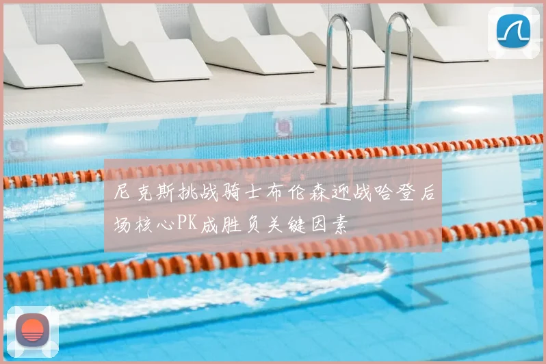 尼克斯挑战骑士布伦森迎战哈登后场核心PK成胜负关键因素