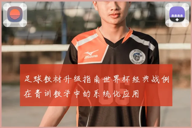 足球教材升级指南世界杯经典战例在青训教学中的系统化应用
