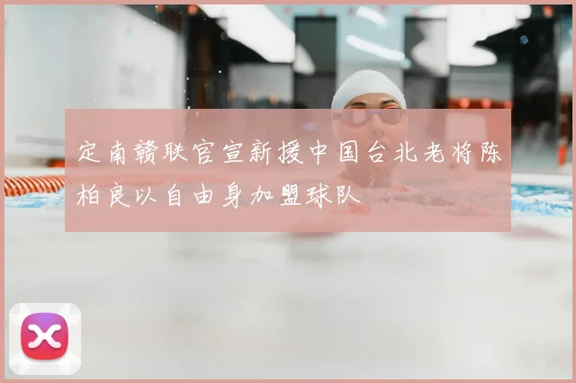 定南赣联官宣新援中国台北老将陈柏良以自由身加盟球队