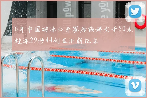 6年中国游泳公开赛唐钱婷女子50米蛙泳29秒44创亚洲新纪录