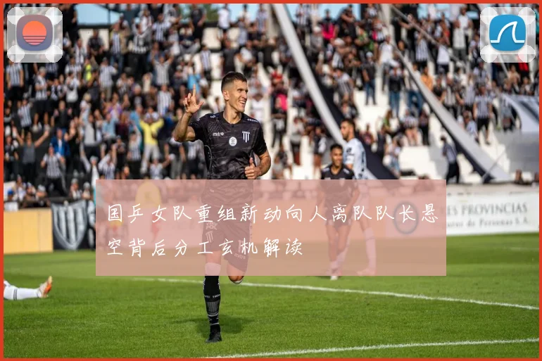 国乒女队重组新动向人离队队长悬空背后分工玄机解读