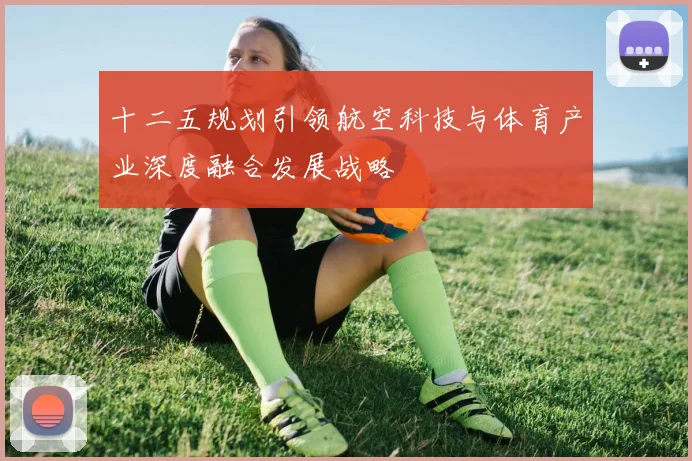 十二五规划引领航空科技与体育产业深度融合发展战略
