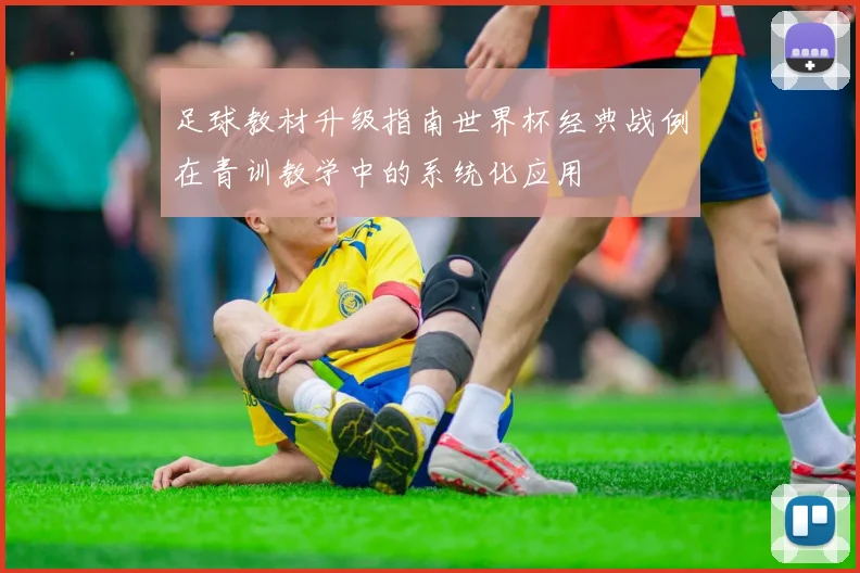 足球教材升级指南世界杯经典战例在青训教学中的系统化应用
