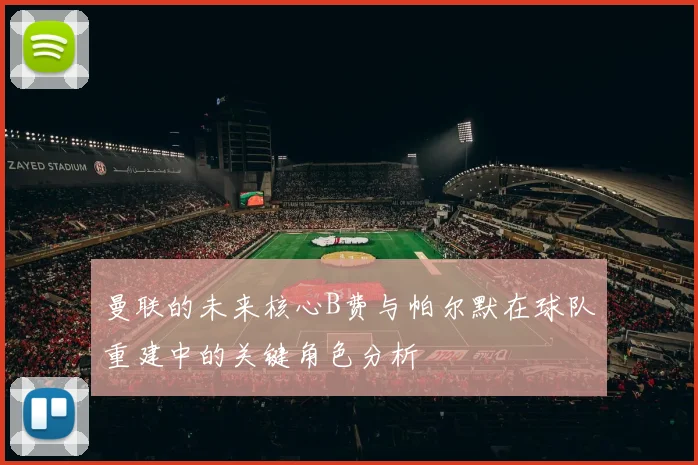 曼联的未来核心B费与帕尔默在球队重建中的关键角色分析