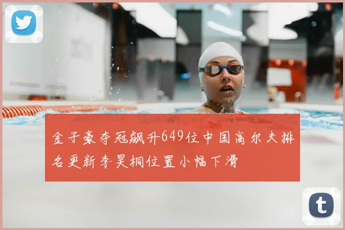 金子豪夺冠飙升649位中国高尔夫排名更新李昊桐位置小幅下滑